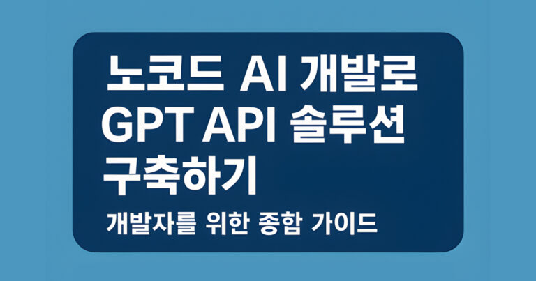 2025 노코드 AI 개발로 GPT API 솔루션 구축하기: 개발자를 위한 종합 가이드