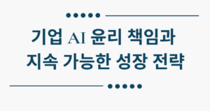 기업 AI 윤리 책임과 지속 가능한 성장 전략