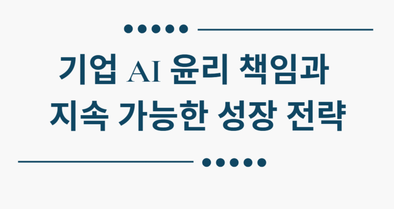 기업 AI 윤리 책임과 지속 가능한 성장 전략 - IT 정책 가이드 2025